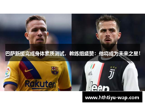 巴萨新援完成身体素质测试，教练组盛赞：他将成为未来之星！