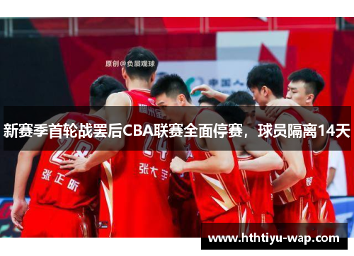 新赛季首轮战罢后CBA联赛全面停赛，球员隔离14天