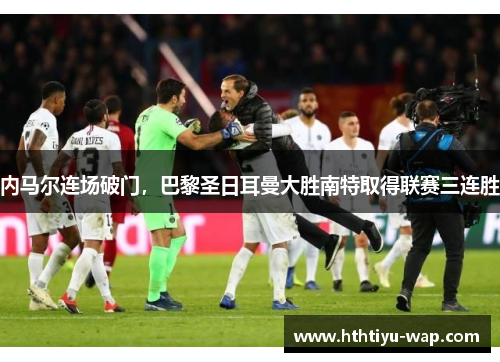 内马尔连场破门，巴黎圣日耳曼大胜南特取得联赛三连胜