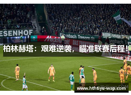柏林赫塔：艰难逆袭，瞄准联赛后程！
