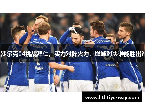 沙尔克04挑战拜仁，实力对阵火力，巅峰对决谁能胜出？