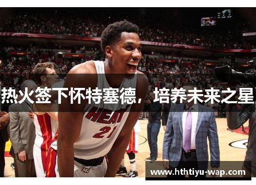 热火签下怀特塞德，培养未来之星