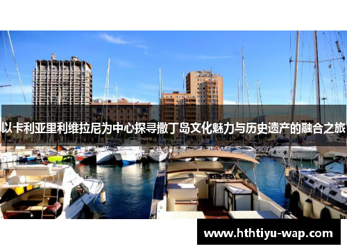 以卡利亚里利维拉尼为中心探寻撒丁岛文化魅力与历史遗产的融合之旅