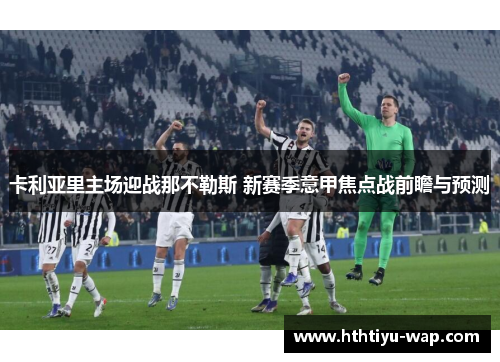 卡利亚里主场迎战那不勒斯 新赛季意甲焦点战前瞻与预测