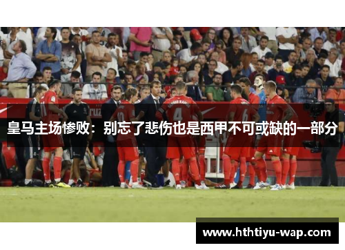 皇马主场惨败：别忘了悲伤也是西甲不可或缺的一部分