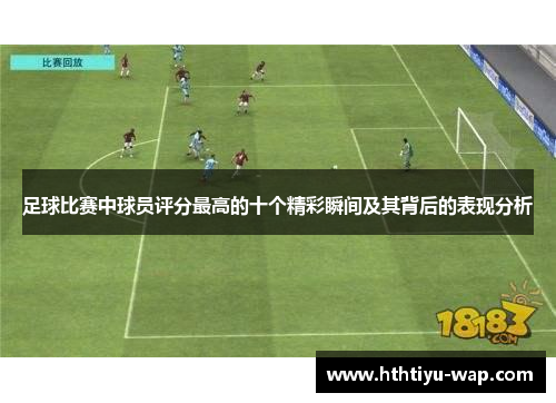 足球比赛中球员评分最高的十个精彩瞬间及其背后的表现分析