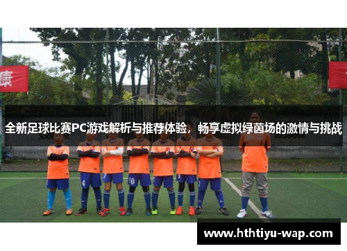 全新足球比赛PC游戏解析与推荐体验，畅享虚拟绿茵场的激情与挑战