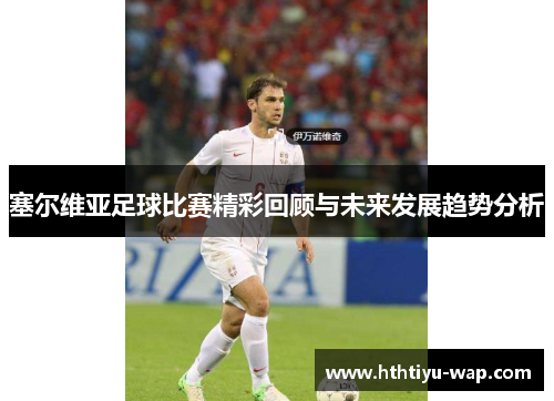 塞尔维亚足球比赛精彩回顾与未来发展趋势分析