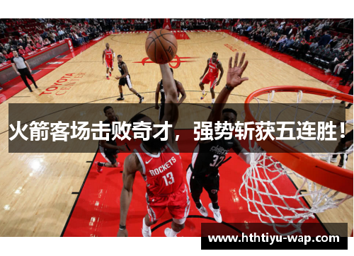 火箭客场击败奇才，强势斩获五连胜！