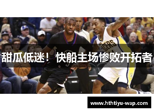 甜瓜低迷！快船主场惨败开拓者