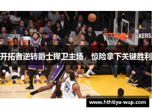 开拓者逆转爵士捍卫主场，惊险拿下关键胜利