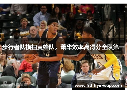 步行者队横扫黄蜂队，萧华效率高得分全队第一