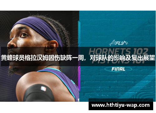 黄蜂球员格拉汉姆因伤缺阵一周，对球队的影响及复出展望