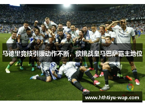 马德里竞技引援动作不断，欲挑战皇马巴萨霸主地位