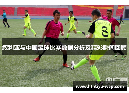 叙利亚与中国足球比赛数据分析及精彩瞬间回顾