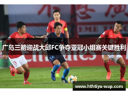 广岛三箭迎战大邱FC争夺亚冠小组赛关键胜利