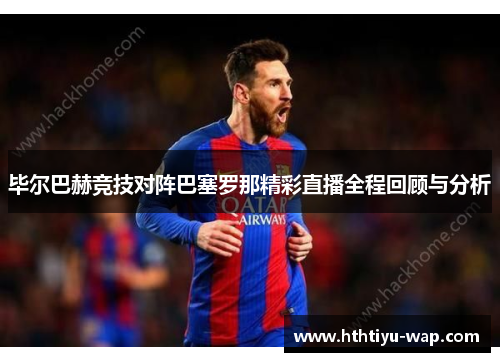 毕尔巴赫竞技对阵巴塞罗那精彩直播全程回顾与分析