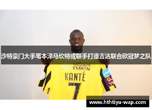 沙特豪门大手笔本泽马坎特或联手打造吉达联合欧冠梦之队