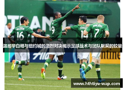 温哥华白帽与纽约城的激烈对决揭示足球战术与团队默契的较量