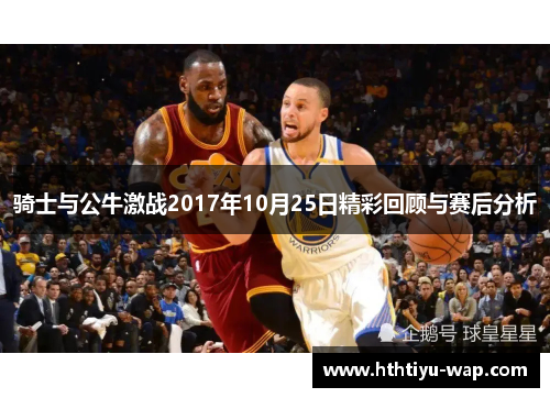 骑士与公牛激战2017年10月25日精彩回顾与赛后分析