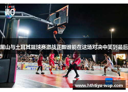 黑山与土耳其篮球赛激战正酣谁能在这场对决中笑到最后