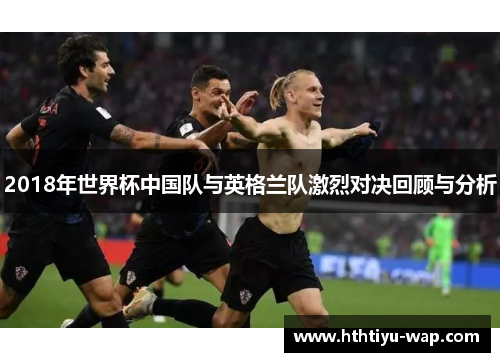 2018年世界杯中国队与英格兰队激烈对决回顾与分析